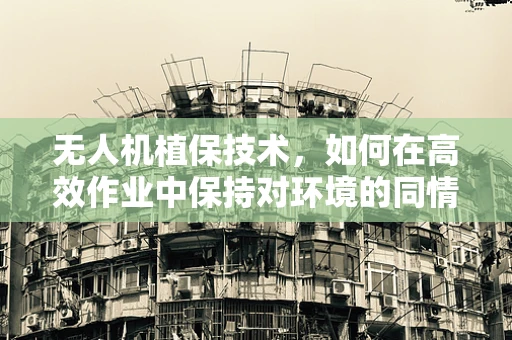 无人机植保技术，如何在高效作业中保持对环境的同情？