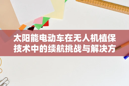 太阳能电动车在无人机植保技术中的续航挑战与解决方案