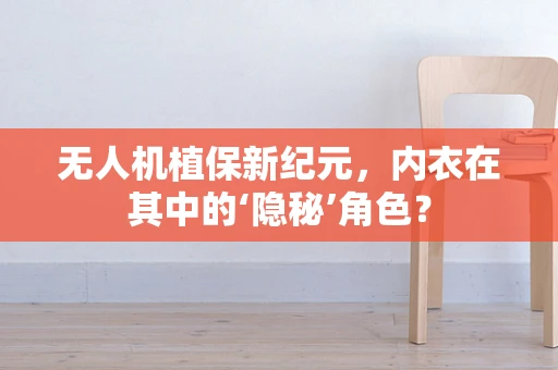 无人机植保新纪元，内衣在其中的‘隐秘’角色？