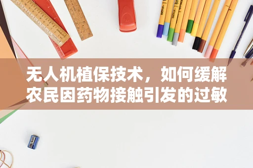无人机植保技术，如何缓解农民因药物接触引发的过敏性皮炎？