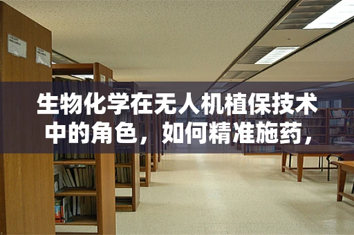 生物化学在无人机植保技术中的角色，如何精准施药，提升作物健康？