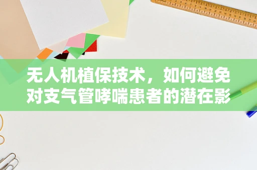 无人机植保技术，如何避免对支气管哮喘患者的潜在影响？