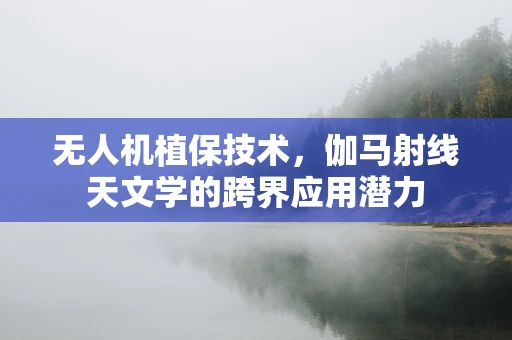 无人机植保技术，伽马射线天文学的跨界应用潜力