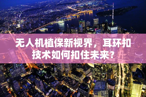 无人机植保新视界，耳环扣技术如何扣住未来？
