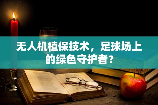 无人机植保技术，足球场上的绿色守护者？