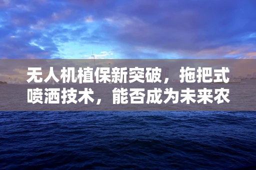 无人机植保新突破，拖把式喷洒技术，能否成为未来农田的清洁工？