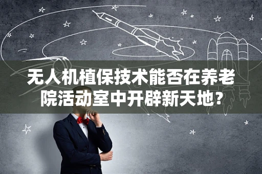 无人机植保技术能否在养老院活动室中开辟新天地？