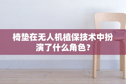 椅垫在无人机植保技术中扮演了什么角色？