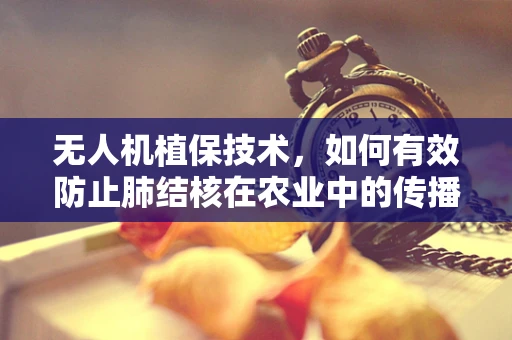 无人机植保技术，如何有效防止肺结核在农业中的传播？
