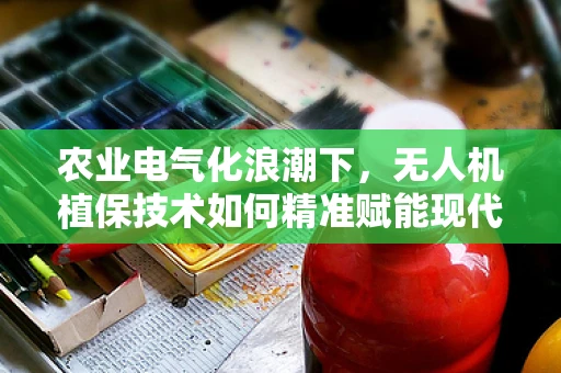 农业电气化浪潮下，无人机植保技术如何精准赋能现代农业？
