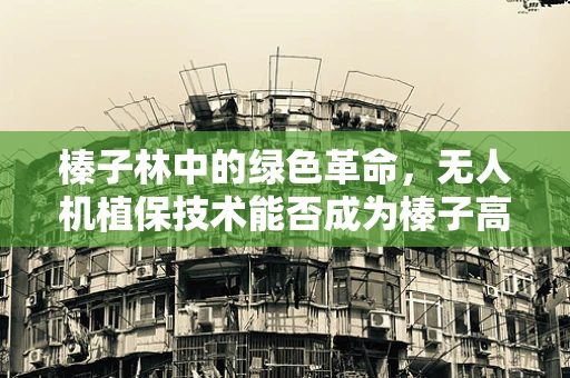 榛子林中的绿色革命，无人机植保技术能否成为榛子高产的秘密武器？