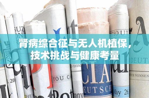 肾病综合征与无人机植保，技术挑战与健康考量