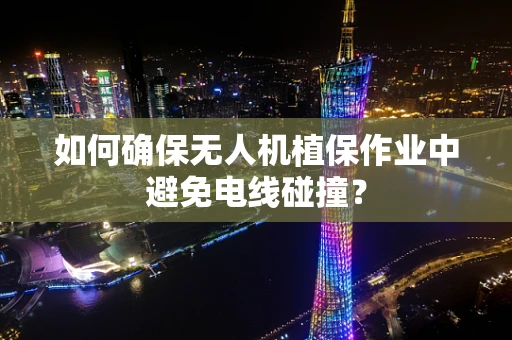 如何确保无人机植保作业中避免电线碰撞？