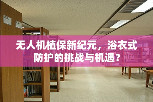无人机植保新纪元，浴衣式防护的挑战与机遇？