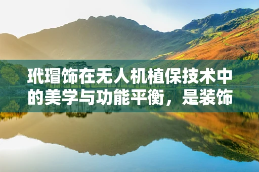 玳瑁饰在无人机植保技术中的美学与功能平衡，是装饰还是实用？