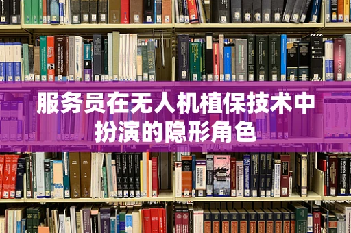 服务员在无人机植保技术中扮演的隐形角色