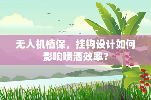 无人机植保，挂钩设计如何影响喷洒效率？