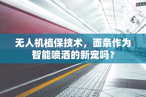 无人机植保技术，面条作为智能喷洒的新宠吗？