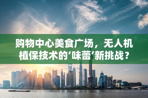 购物中心美食广场，无人机植保技术的‘味蕾’新挑战？