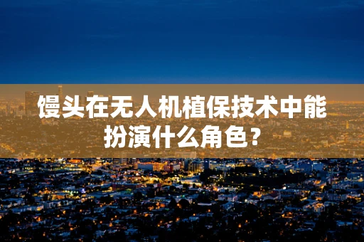 馒头在无人机植保技术中能扮演什么角色？