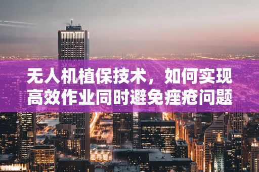 无人机植保技术，如何实现高效作业同时避免痤疮问题？