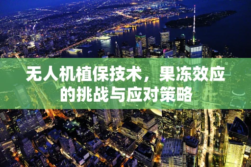 无人机植保技术，果冻效应的挑战与应对策略