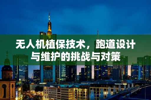 无人机植保技术，跑道设计与维护的挑战与对策