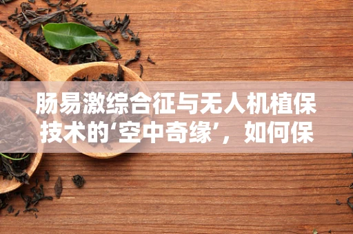 肠易激综合征与无人机植保技术的‘空中奇缘’，如何保障作业人员的健康？