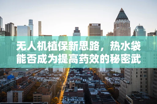 无人机植保新思路，热水袋能否成为提高药效的秘密武器？