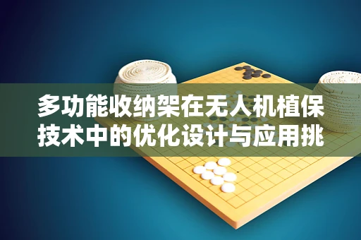 多功能收纳架在无人机植保技术中的优化设计与应用挑战