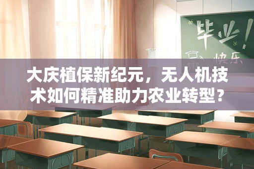 大庆植保新纪元，无人机技术如何精准助力农业转型？