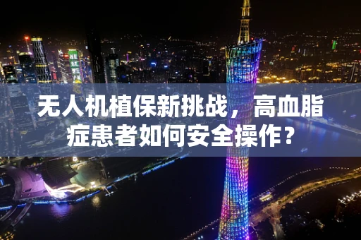 无人机植保新挑战，高血脂症患者如何安全操作？