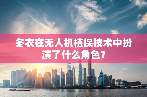 冬衣在无人机植保技术中扮演了什么角色？
