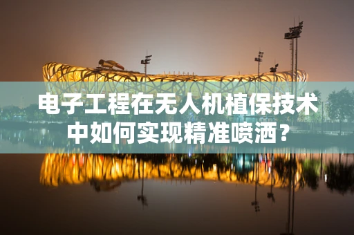 电子工程在无人机植保技术中如何实现精准喷洒？