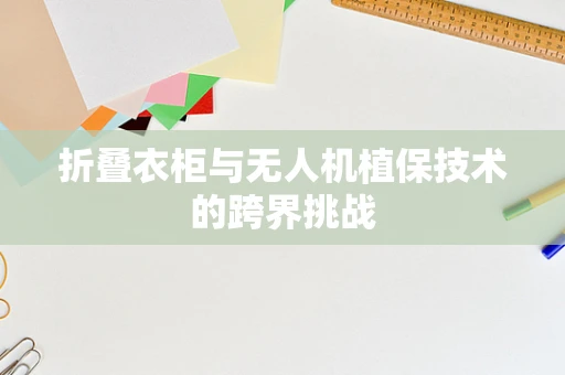 折叠衣柜与无人机植保技术的跨界挑战
