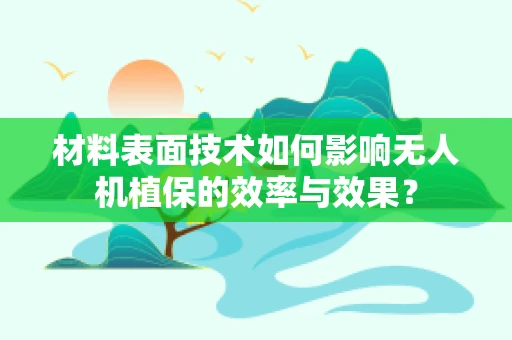 材料表面技术如何影响无人机植保的效率与效果？