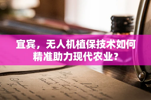 宜宾，无人机植保技术如何精准助力现代农业？