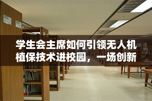 学生会主席如何引领无人机植保技术进校园，一场创新与教育的融合