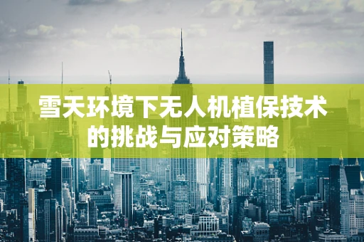 雪天环境下无人机植保技术的挑战与应对策略