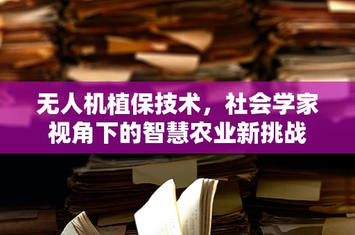 无人机植保技术，社会学家视角下的智慧农业新挑战