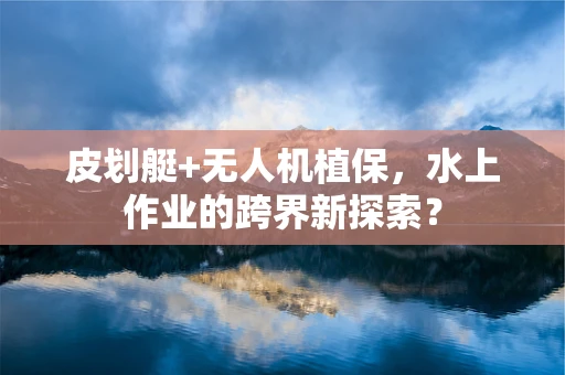 皮划艇+无人机植保，水上作业的跨界新探索？