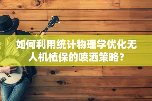 如何利用统计物理学优化无人机植保的喷洒策略？