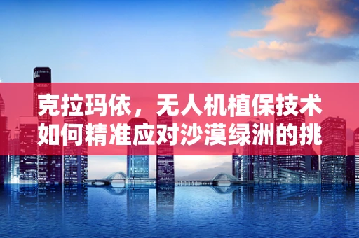 克拉玛依，无人机植保技术如何精准应对沙漠绿洲的挑战？