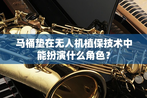 马桶垫在无人机植保技术中能扮演什么角色？