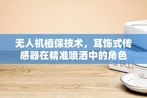 无人机植保技术，耳饰式传感器在精准喷洒中的角色