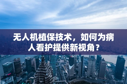 无人机植保技术，如何为病人看护提供新视角？