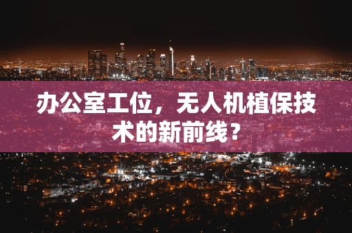 办公室工位，无人机植保技术的新前线？