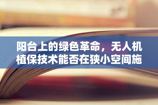 阳台上的绿色革命，无人机植保技术能否在狭小空间施展拳脚？