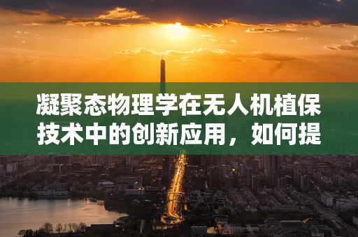 凝聚态物理学在无人机植保技术中的创新应用，如何提升农药喷洒效率？