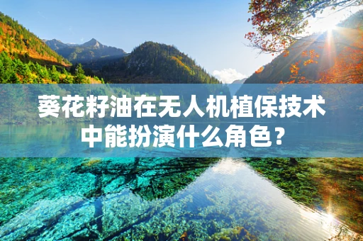 葵花籽油在无人机植保技术中能扮演什么角色？